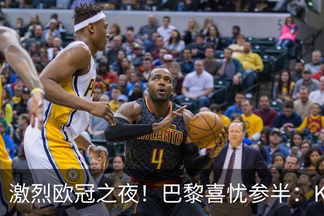 激烈欧冠之夜！巴黎喜忧参半：K77受伤、队长也告负