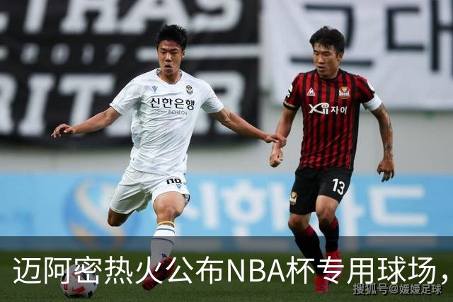 迈阿密热火公布NBA杯专用球场，激战步行者与骑士在即